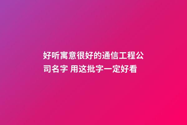 好听寓意很好的通信工程公司名字 用这批字一定好看-第1张-公司起名-玄机派